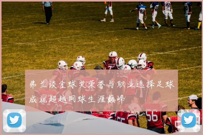 弗兰谈金球奖荣誉与职业选择足球成就超越网球生涯巅峰