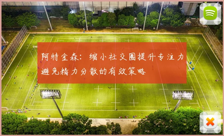 阿特金森:缩小社交圈提升专注力避免精力分散的有效策略
