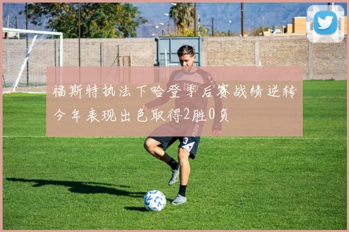 福斯特执法下哈登季后赛战绩逆转今年表现出色取得2胜0负