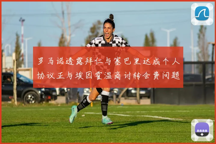 罗马诺透露拜仁与塞巴里达成个人协议正与埃因霍温商讨转会费问题