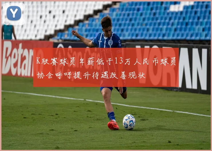 K联赛球员年薪低于13万人民币球员协会呼吁提升待遇改善现状