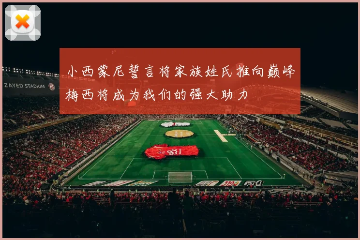 小西蒙尼誓言将家族姓氏推向巅峰梅西将成为我们的强大助力
