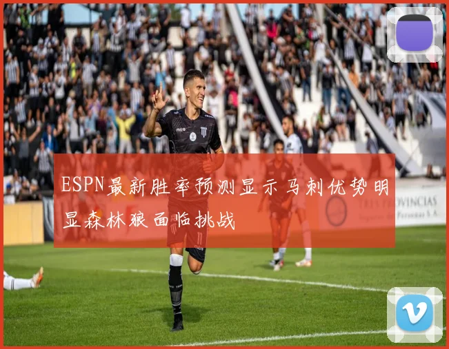 ESPN最新胜率预测显示马刺优势明显森林狼面临挑战
