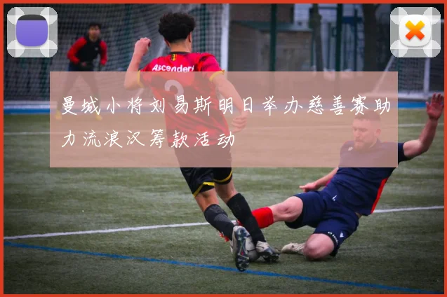 曼城小将刘易斯明日举办慈善赛助力流浪汉筹款活动