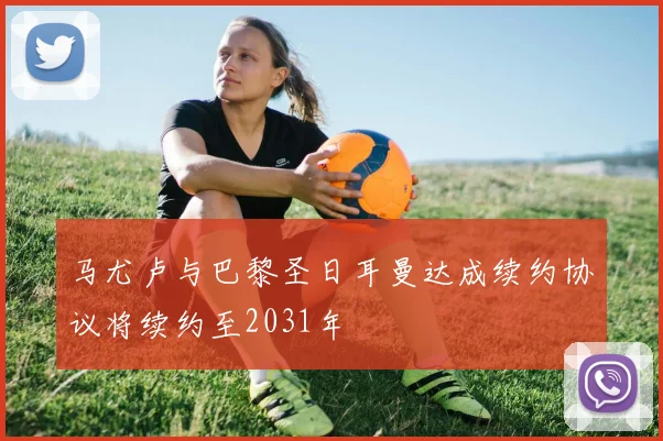 马尤卢与巴黎圣日耳曼达成续约协议将续约至2031年